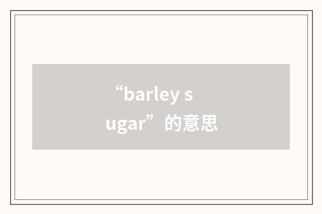 “barley sugar”的意思