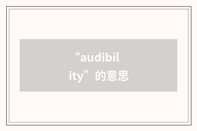 “audibility”的意思