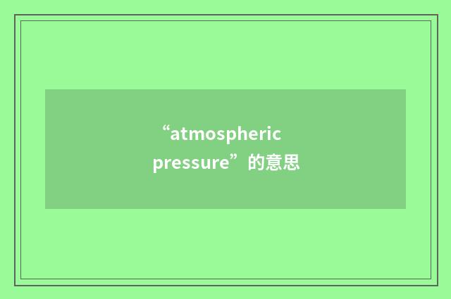 “atmospheric pressure”的意思