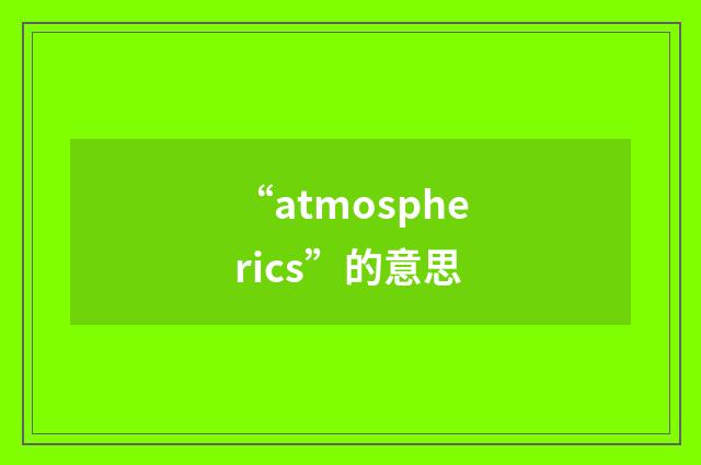 “atmospherics”的意思