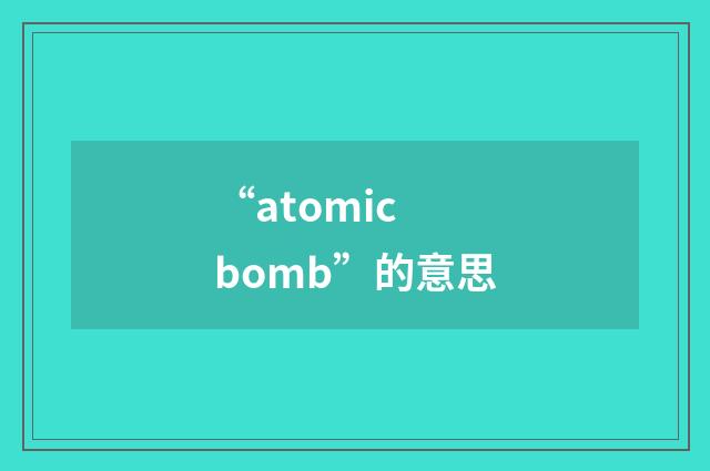 “atomic bomb”的意思