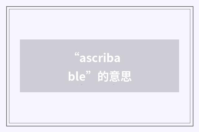 “ascribable”的意思