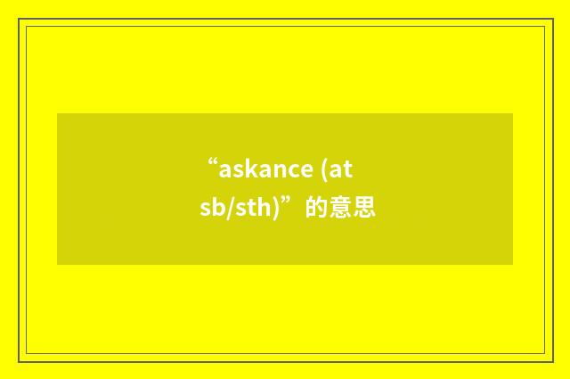 “askance (at sb/sth)”的意思