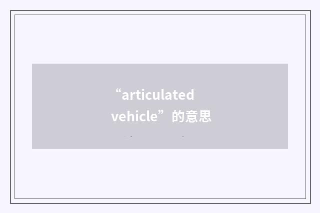 “articulated vehicle”的意思