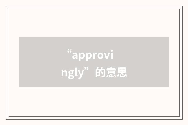 “approvingly”的意思