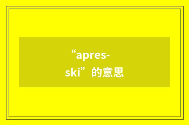 “apres-ski”的意思