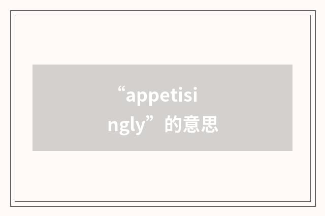 “appetisingly”的意思