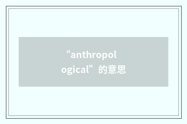 “anthropological”的意思