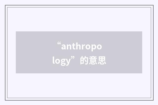 “anthropology”的意思