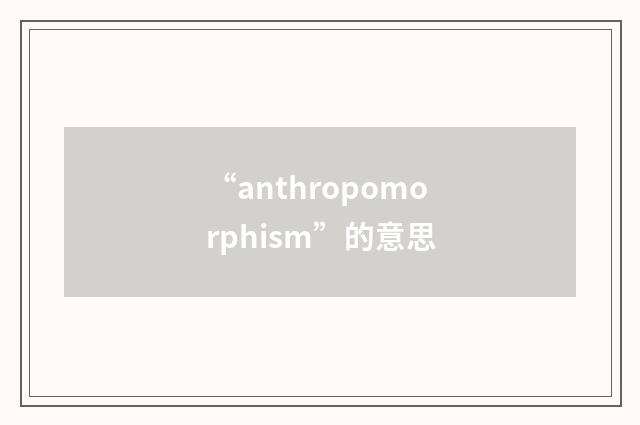 “anthropomorphism”的意思
