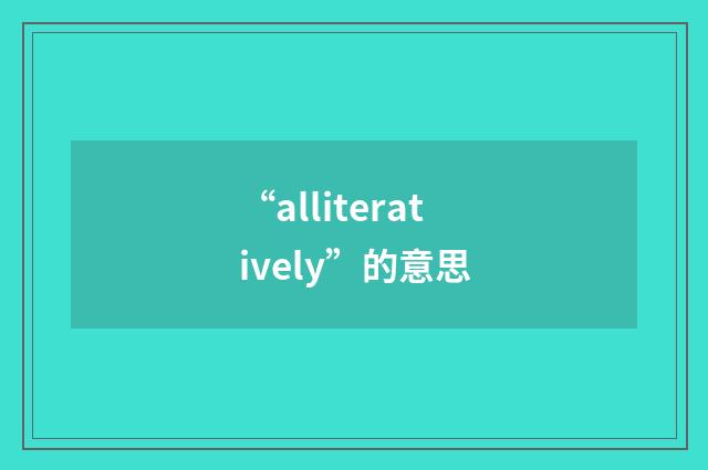 “alliteratively”的意思