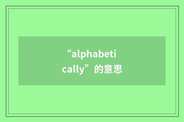 “alphabetically”的意思