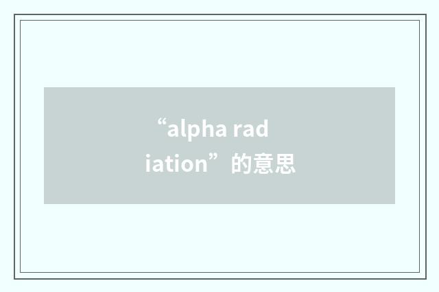 “alpha radiation”的意思