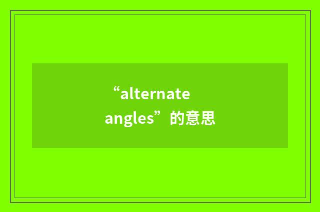 “alternate angles”的意思
