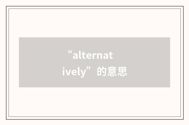 “alternatively”的意思