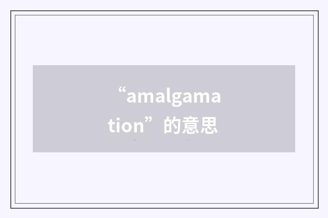 “amalgamation”的意思