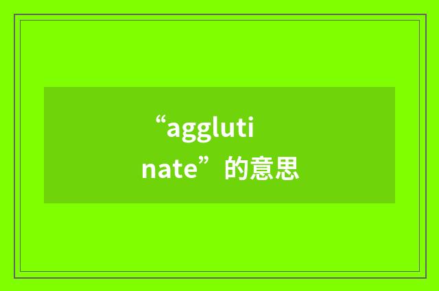 “agglutinate”的意思