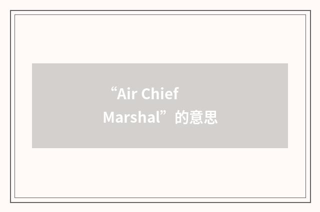“Air Chief Marshal”的意思