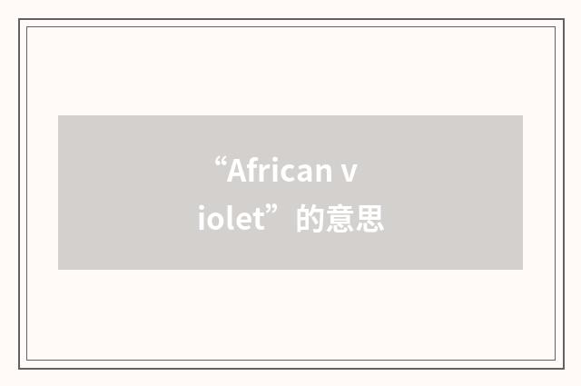 “African violet”的意思