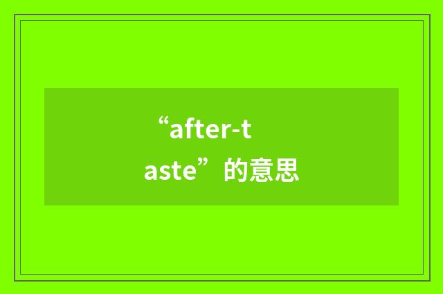 “after-taste”的意思