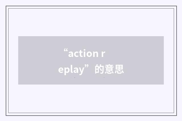 “action replay”的意思