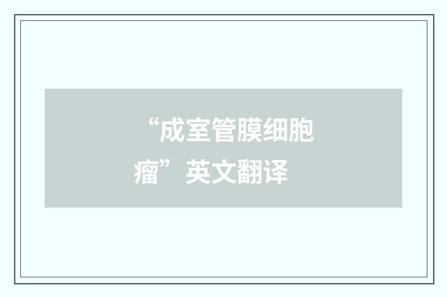 “成室管膜细胞瘤”英文翻译