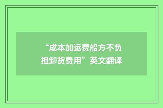 “成本加运费船方不负担卸货费用”英文翻译