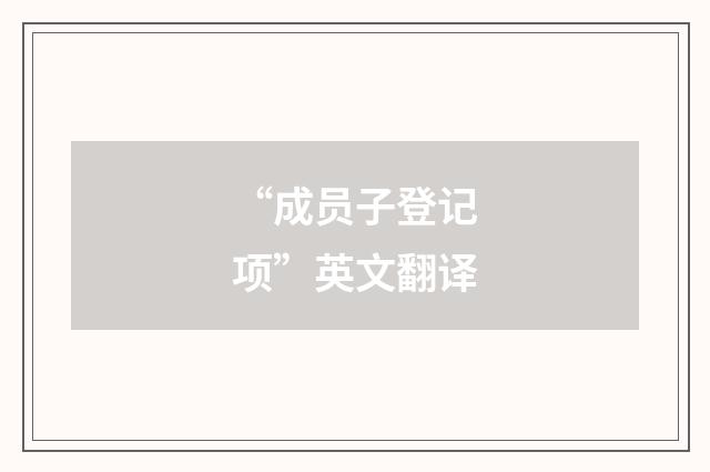 “成员子登记项”英文翻译