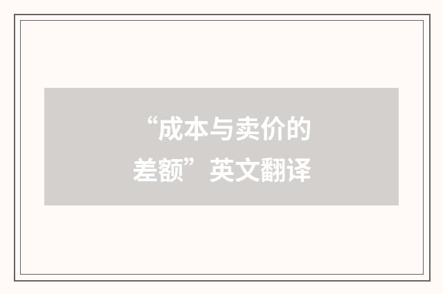 “成本与卖价的差额”英文翻译