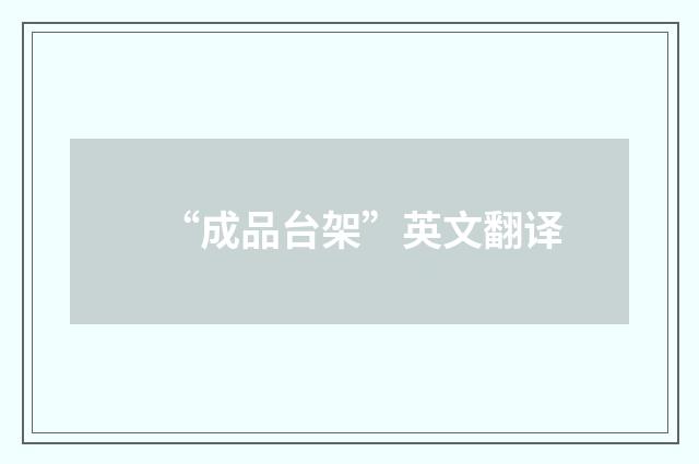 “成品台架”英文翻译
