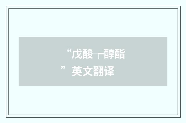 “戊酸┮醇酯”英文翻译