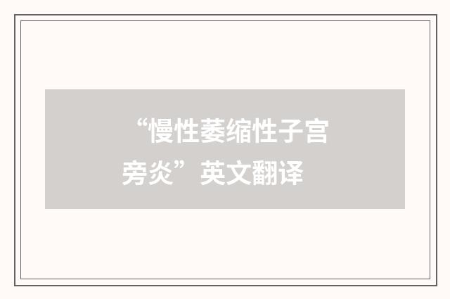 “慢性萎缩性子宫旁炎”英文翻译