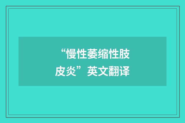 “慢性萎缩性肢皮炎”英文翻译