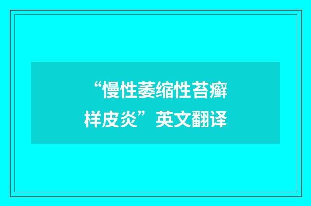 “慢性萎缩性苔癣样皮炎”英文翻译