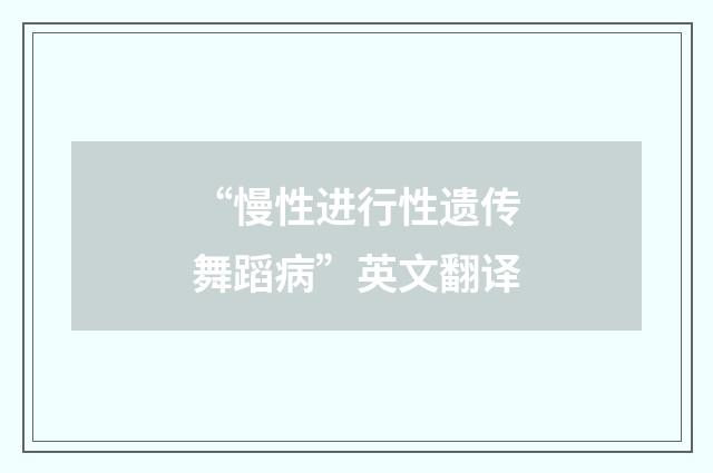 “慢性进行性遗传舞蹈病”英文翻译