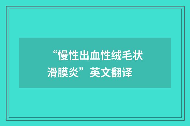 “慢性出血性绒毛状滑膜炎”英文翻译
