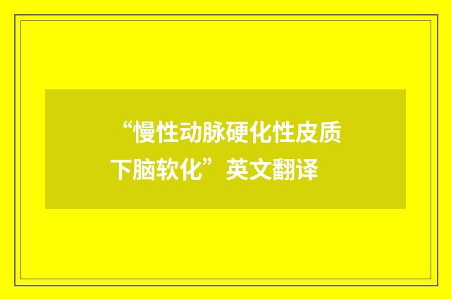“慢性动脉硬化性皮质下脑软化”英文翻译