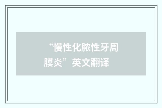 “慢性化脓性牙周膜炎”英文翻译