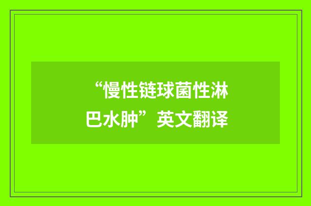 “慢性链球菌性淋巴水肿”英文翻译