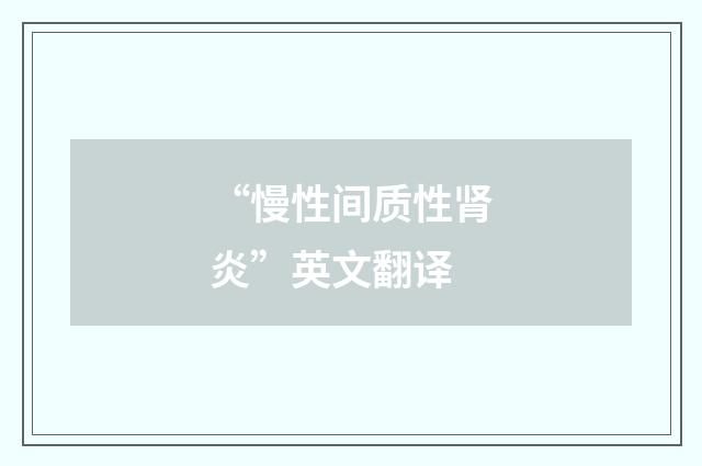 “慢性间质性肾炎”英文翻译