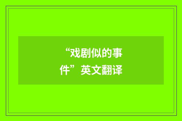 “戏剧似的事件”英文翻译