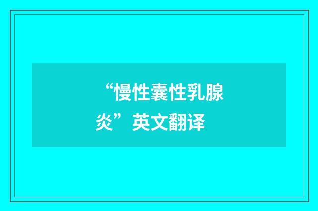 “慢性囊性乳腺炎”英文翻译
