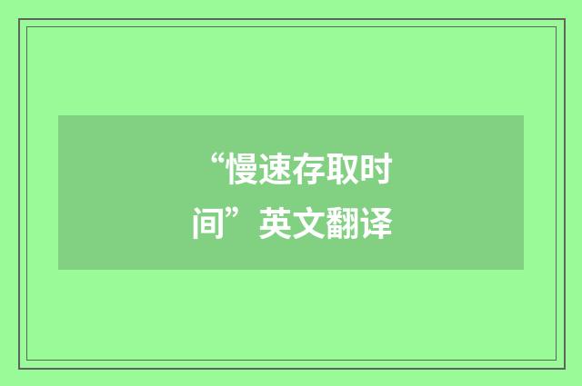 “慢速存取时间”英文翻译