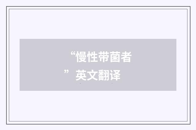 “慢性带菌者”英文翻译