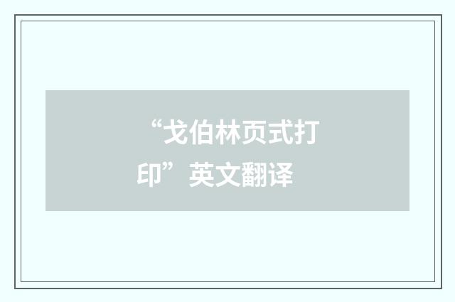 “戈伯林页式打印”英文翻译