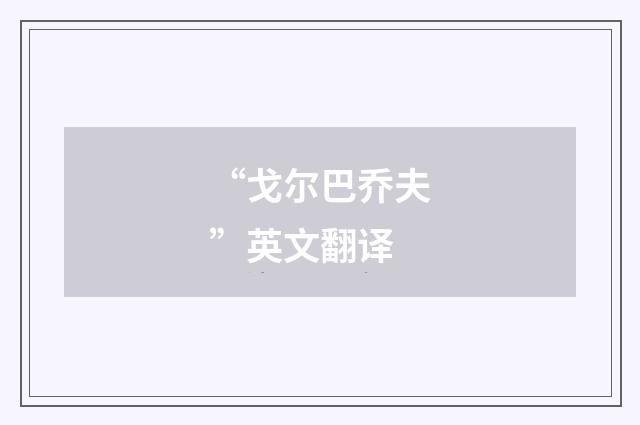 “戈尔巴乔夫”英文翻译
