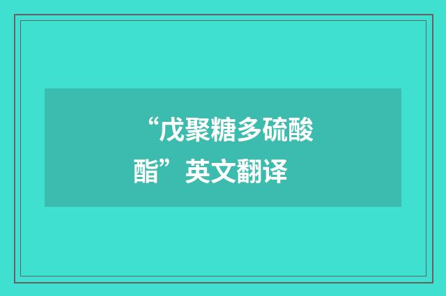 “戊聚糖多硫酸酯”英文翻译