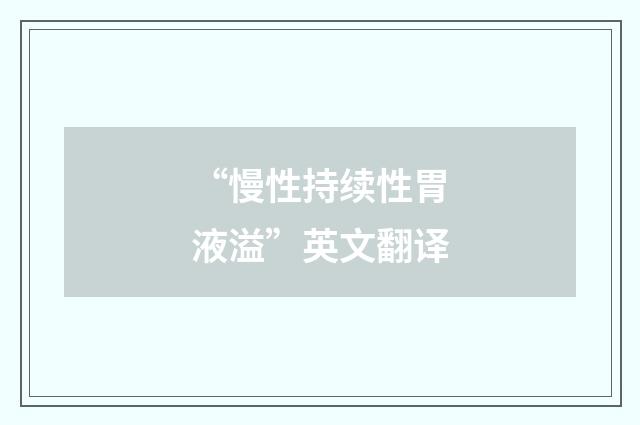 “慢性持续性胃液溢”英文翻译