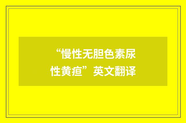 “慢性无胆色素尿性黄疸”英文翻译