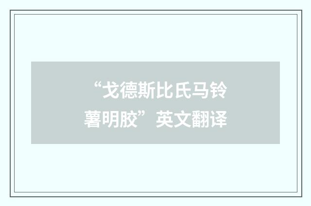 “戈德斯比氏马铃薯明胶”英文翻译